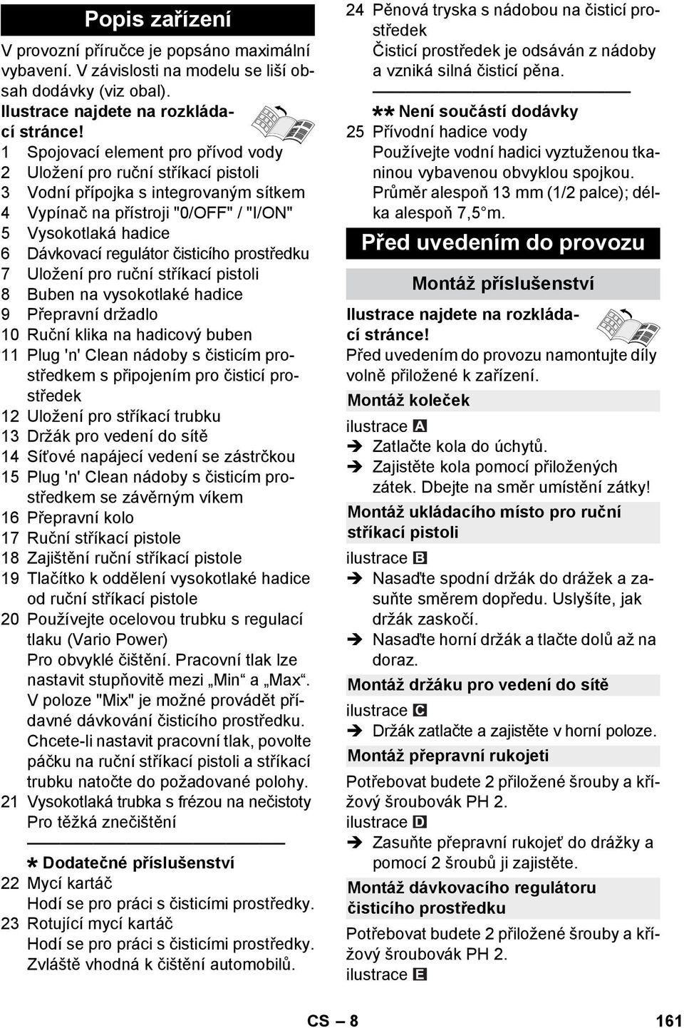 čisticího prostředku 7 Uložení pro ruční stříkací pistoli 8 Buben na vysokotlaké hadice 9 Přepravní držadlo 10 Ruční klika na hadicový buben 11 Plug 'n' Clean nádoby s čisticím prostředkem s