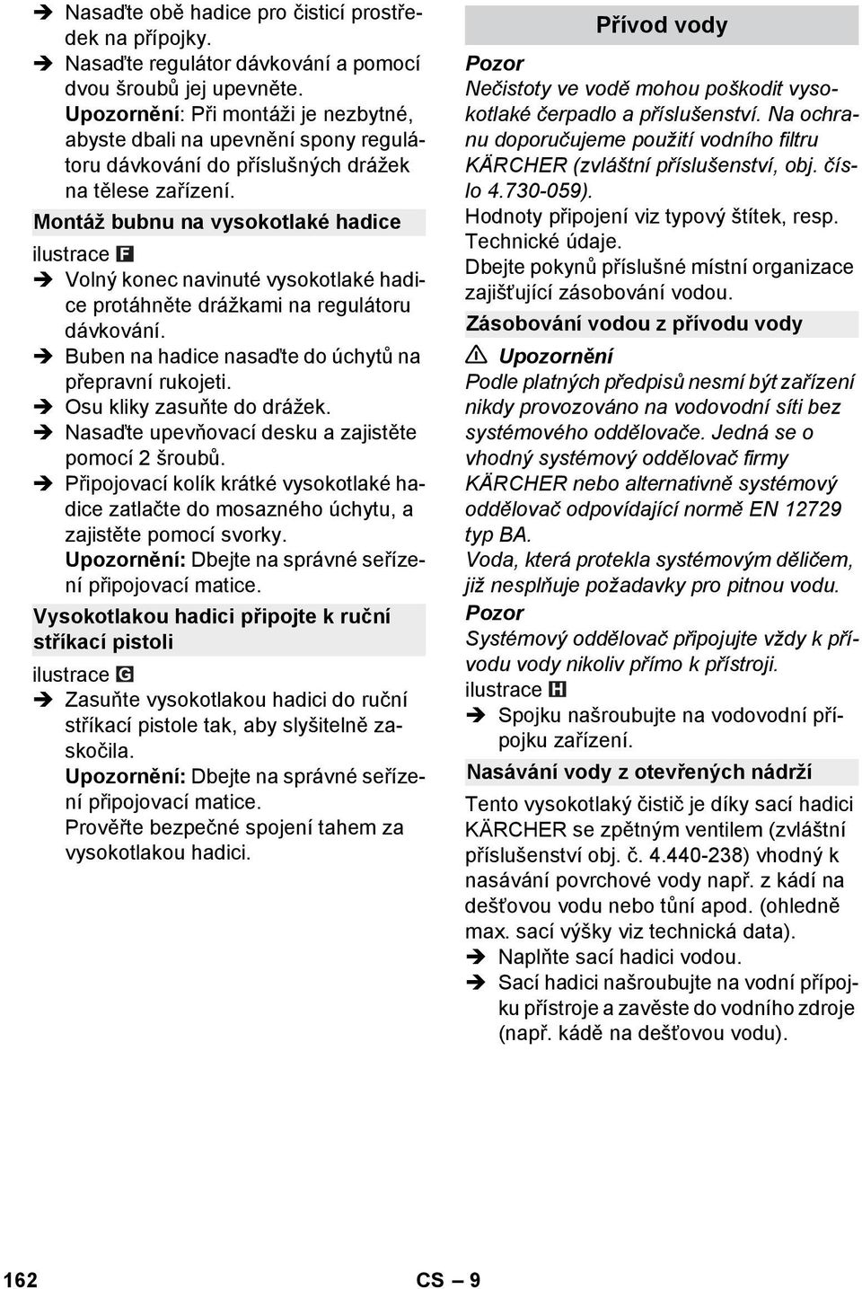 Montáž bubnu na vysokotlaké hadice Volný konec navinuté vysokotlaké hadice protáhněte drážkami na regulátoru dávkování. Buben na hadice nasaďte do úchytů na přepravní rukojeti.