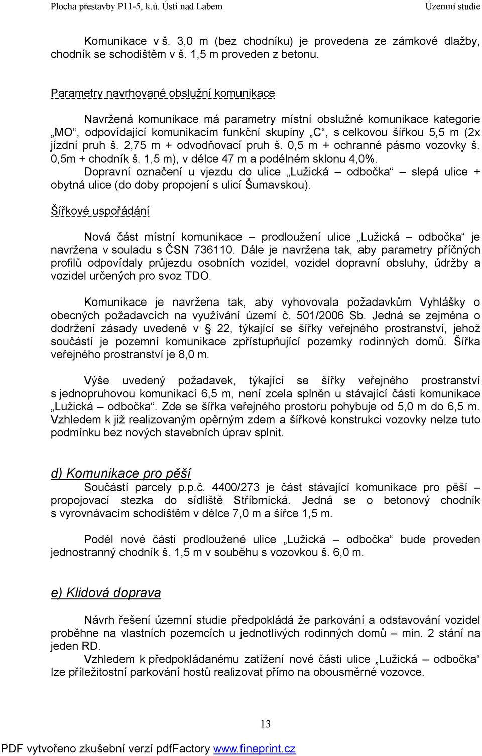 š. 2,75 m + odvodňovací pruh š. 0,5 m + ochranné pásmo vozovky š. 0,5m + chodník š. 1,5 m), v délce 47 m a podélném sklonu 4,0%.