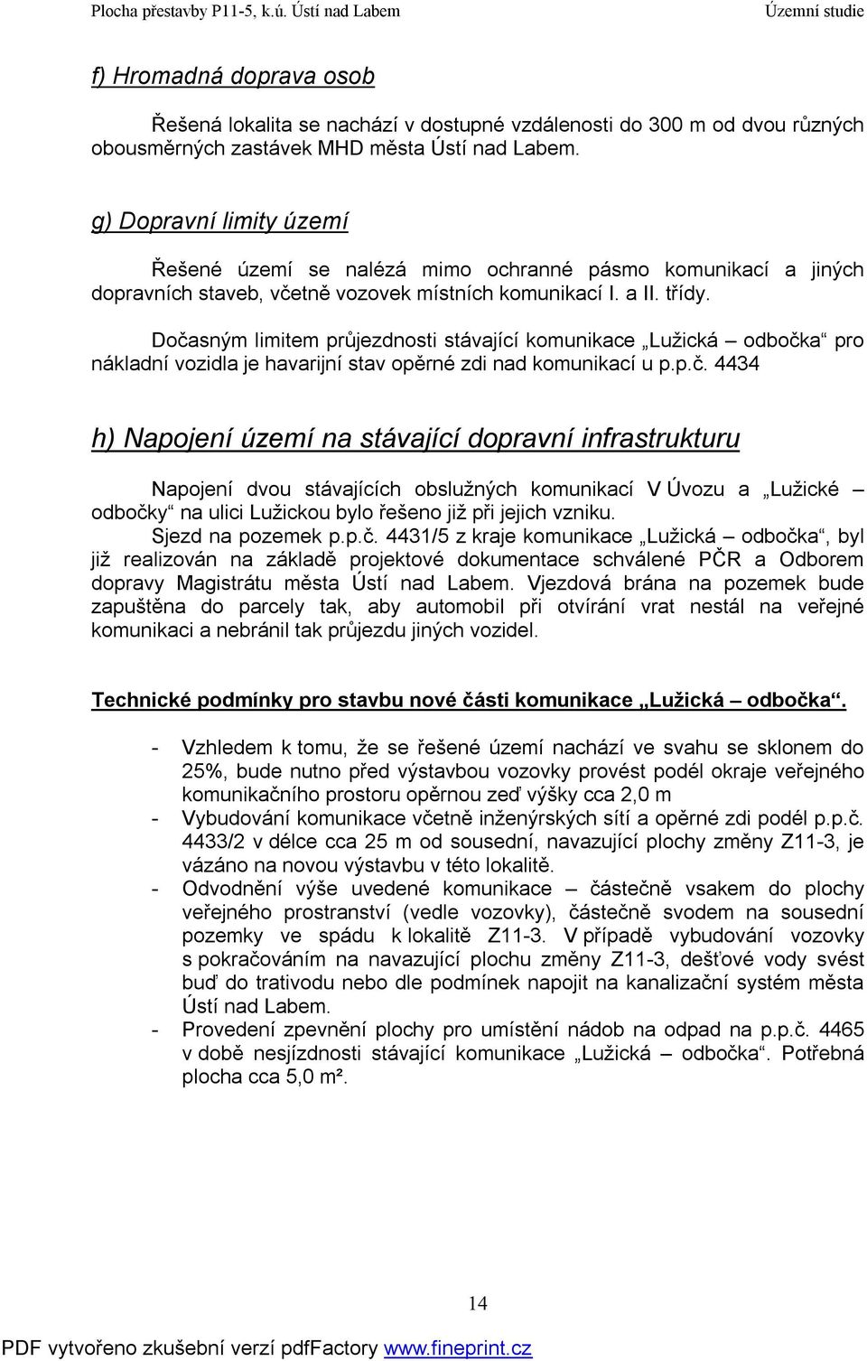 Dočasným limitem průjezdnosti stávající komunikace Lužická odbočka pro nákladní vozidla je havarijní stav opěrné zdi nad komunikací u p.p.č. 4434 h) Napojení území na stávající dopravní infrastrukturu Napojení dvou stávajících obslužných komunikací V Úvozu a Lužické odbočky na ulici Lužickou bylo řešeno již při jejich vzniku.