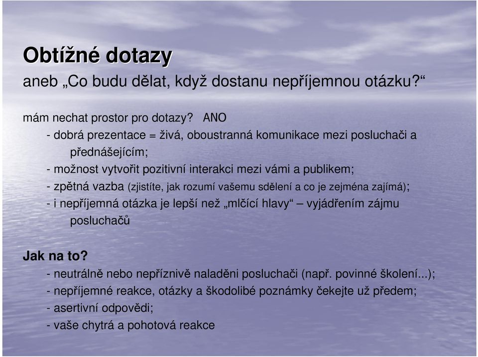 zpětná vazba (zjistíte, jak rozumí vašemu sdělení a co je zejména zajímá); - i nepříjemná otázka je lepší než mlčící hlavy vyjádřením zájmu posluchačů