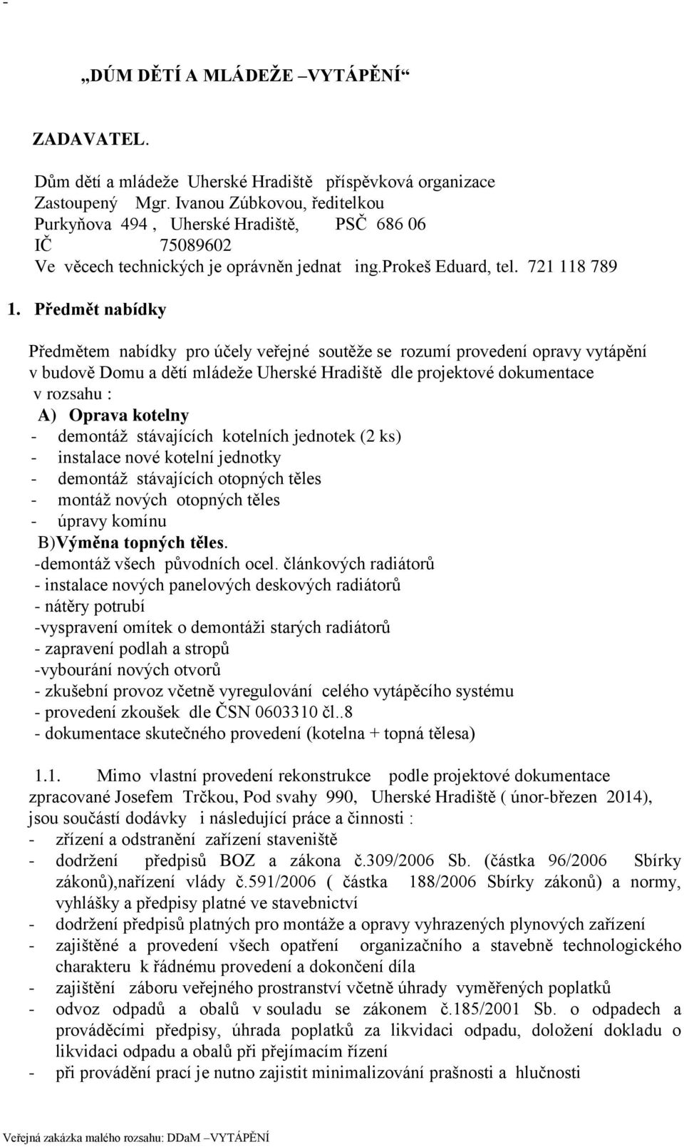 Předmět nabídky Předmětem nabídky pro účely veřejné soutěže se rozumí provedení opravy vytápění v budově Domu a dětí mládeže Uherské Hradiště dle projektové dokumentace v rozsahu : A) Oprava kotelny