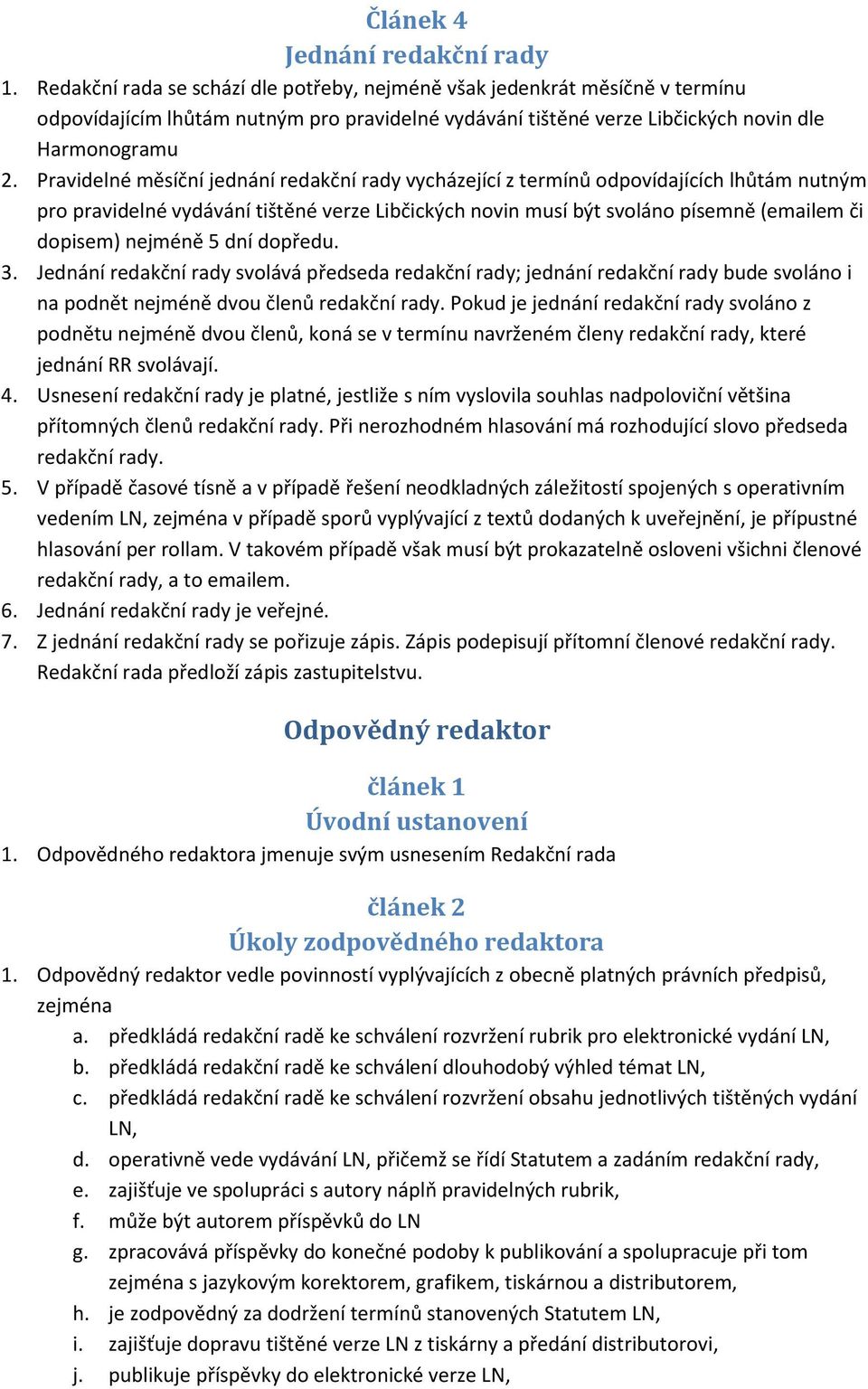 Pravidelné měsíční jednání redakční rady vycházející z termínů odpovídajících lhůtám nutným pro pravidelné vydávání tištěné verze Libčických novin musí být svoláno písemně (emailem či dopisem)