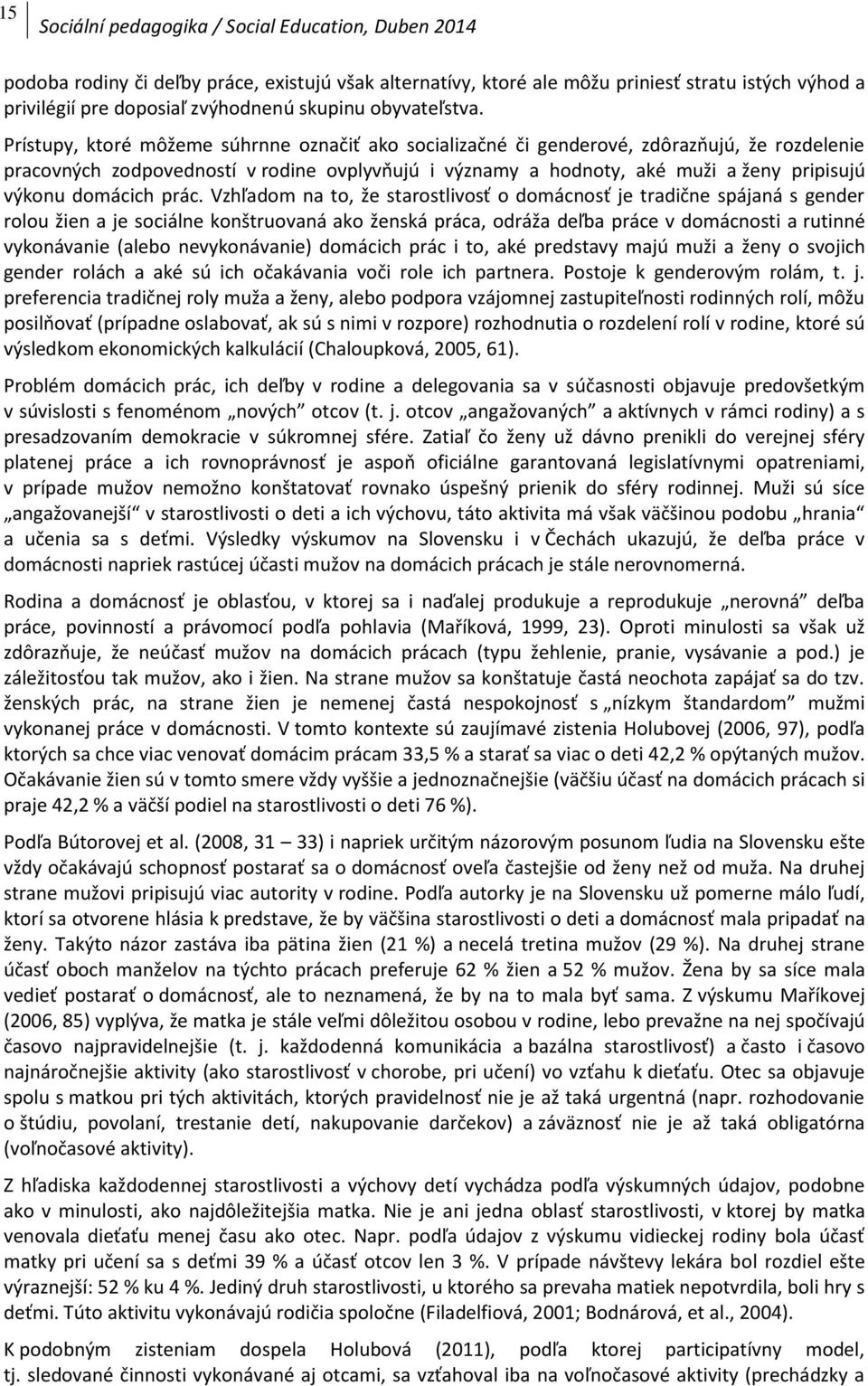 Prístupy, ktoré môžeme súhrnne označiť ako socializačné či genderové, zdôrazňujú, že rozdelenie pracovných zodpovedností v rodine ovplyvňujú i významy a hodnoty, aké muži a ženy pripisujú výkonu