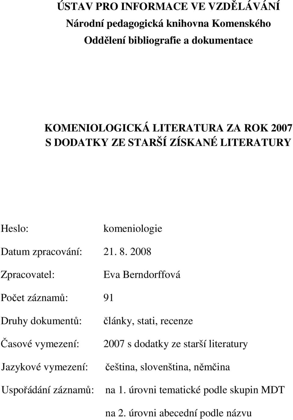 2008 Zpracovatel: Eva Berndorffová Počet záznamů: 91 Druhy dokumentů: Časové vymezení: Jazykové vymezení: Uspořádání záznamů: