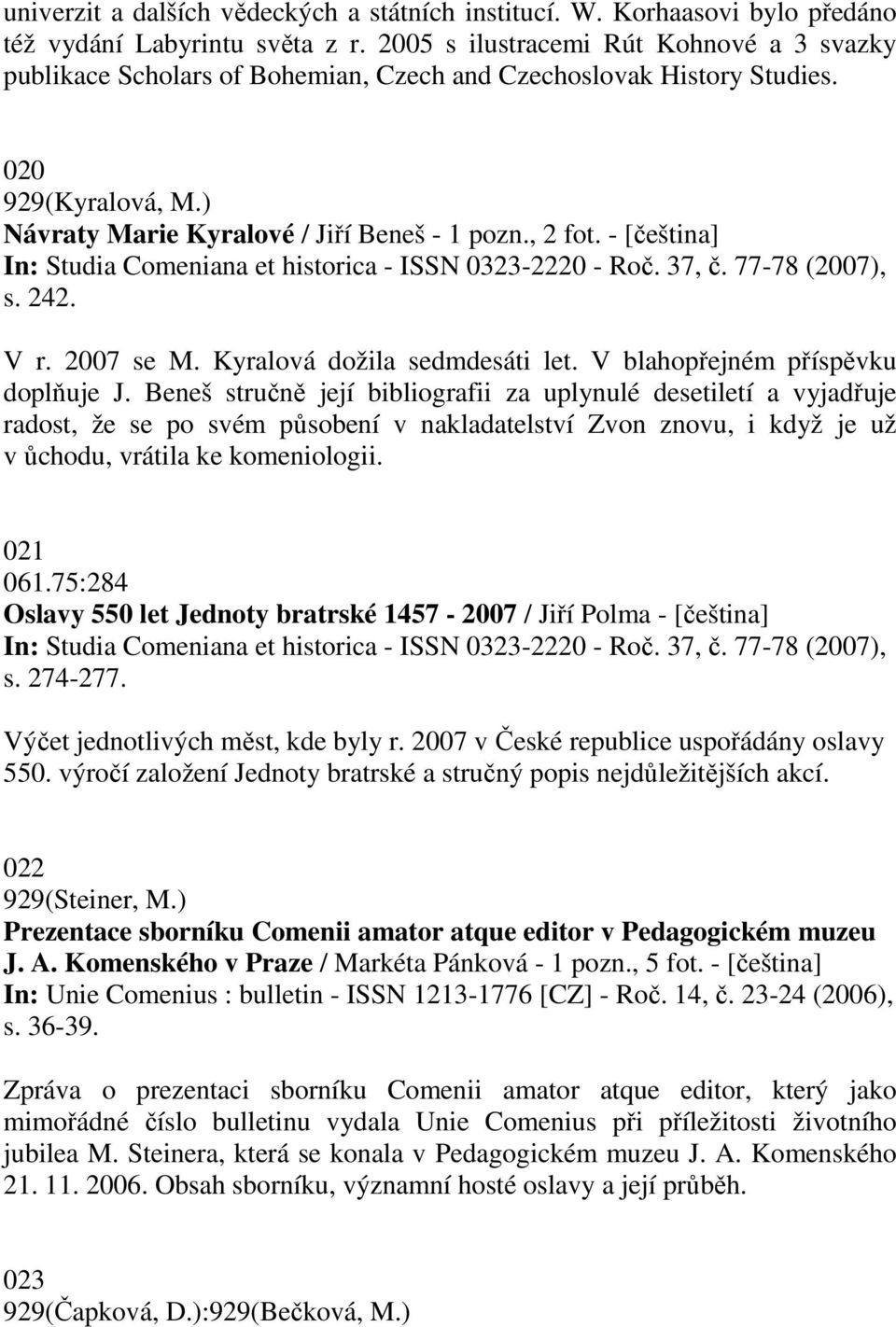 - [čeština] In: Studia Comeniana et historica - ISSN 0323-2220 - Roč. 37, č. 77-78 (2007), s. 242. V r. 2007 se M. Kyralová dožila sedmdesáti let. V blahopřejném příspěvku doplňuje J.