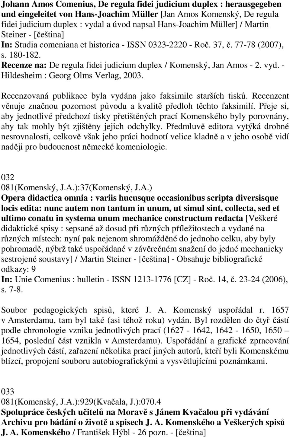 vyd. - Hildesheim : Georg Olms Verlag, 2003. Recenzovaná publikace byla vydána jako faksimile starších tisků. Recenzent věnuje značnou pozornost původu a kvalitě předloh těchto faksimilí.