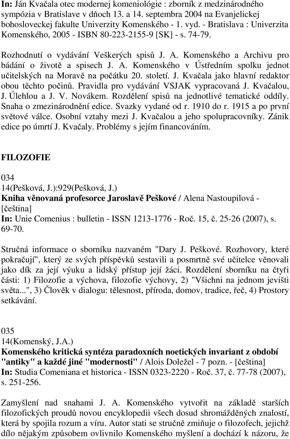 století. J. Kvačala jako hlavní redaktor obou těchto počinů. Pravidla pro vydávání VSJAK vypracovaná J. Kvačalou, J. Úlehlou a J. V. Novákem. Rozdělení spisů na jednotlivé tematické oddíly.