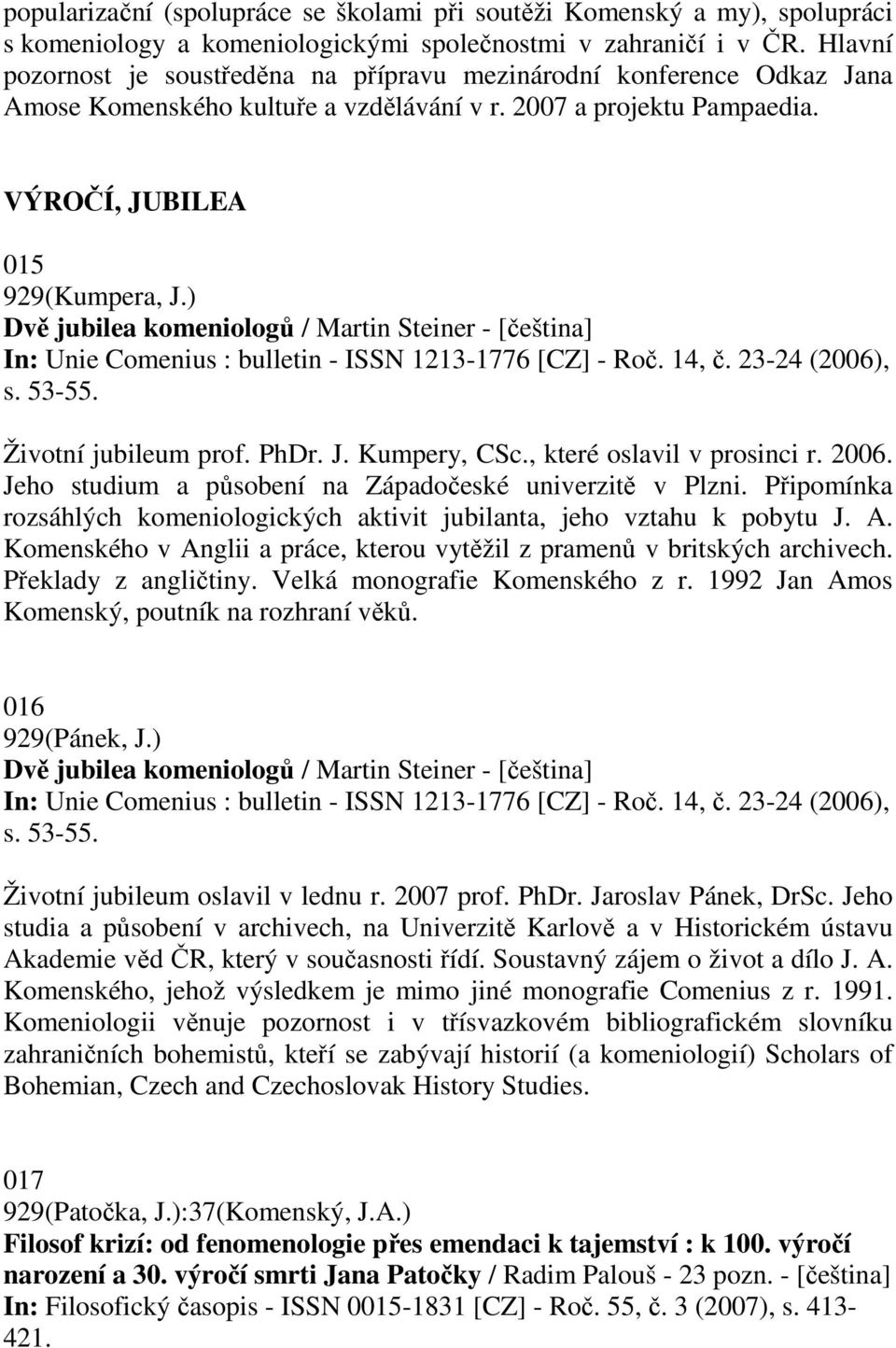 ) Dvě jubilea komeniologů / Martin Steiner - [čeština] In: Unie Comenius : bulletin - ISSN 1213-1776 [CZ] - Roč. 14, č. 23-24 (2006), s. 53-55. Životní jubileum prof. PhDr. J. Kumpery, CSc.