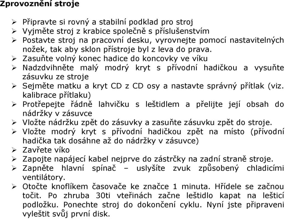 Zasuňte volný konec hadice do koncovky ve víku Nadzdvihněte malý modrý kryt s přívodní hadičkou a vysuňte zásuvku ze stroje Sejměte matku a kryt CD z CD osy a nastavte správný přítlak (viz.