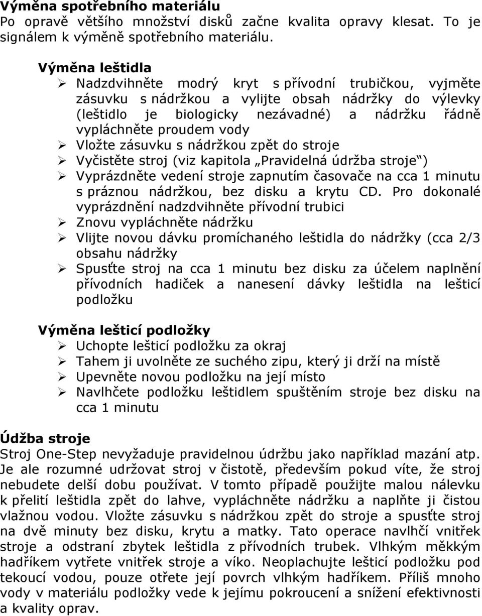 Vložte zásuvku s nádržkou zpět do stroje Vyčistěte stroj (viz kapitola Pravidelná údržba stroje ) Vyprázdněte vedení stroje zapnutím časovače na cca 1 minutu s práznou nádržkou, bez disku a krytu CD.