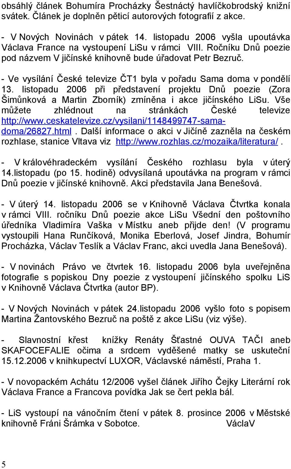 - Ve vysílání České televize ČT1 byla v pořadu Sama doma v pondělí 13. listopadu 2006 při představení projektu Dnů poezie (Zora Šimůnková a Martin Zborník) zmíněna i akce jičínského LiSu.