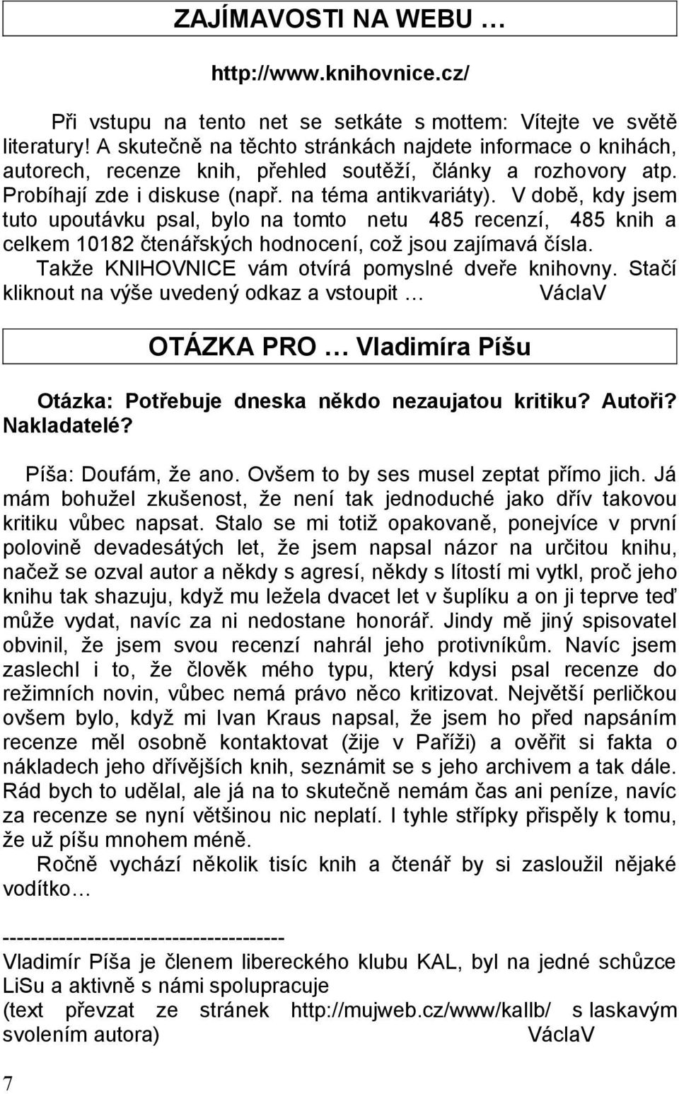 V době, kdy jsem tuto upoutávku psal, bylo na tomto netu 485 recenzí, 485 knih a celkem 10182 čtenářských hodnocení, což jsou zajímavá čísla. Takže KNIHOVNICE vám otvírá pomyslné dveře knihovny.