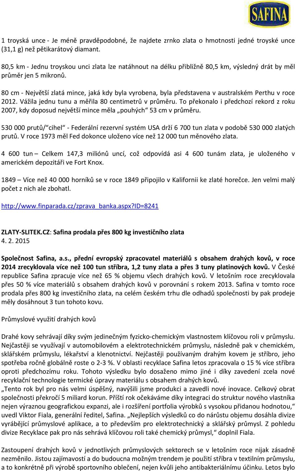 80 cm - Největší zlatá mince, jaká kdy byla vyrobena, byla představena v australském Perthu v roce 2012. Vážila jednu tunu a měřila 80 centimetrů v průměru.