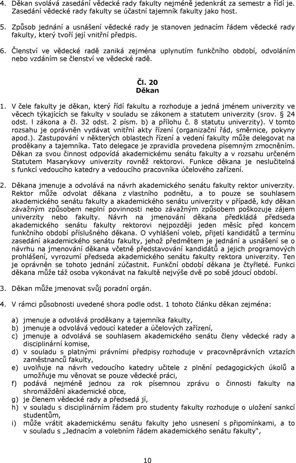 Členství ve vědecké radě zaniká zejména uplynutím funkčního období, odvoláním nebo vzdáním se členství ve vědecké radě. Čl. 20 Děkan 1.