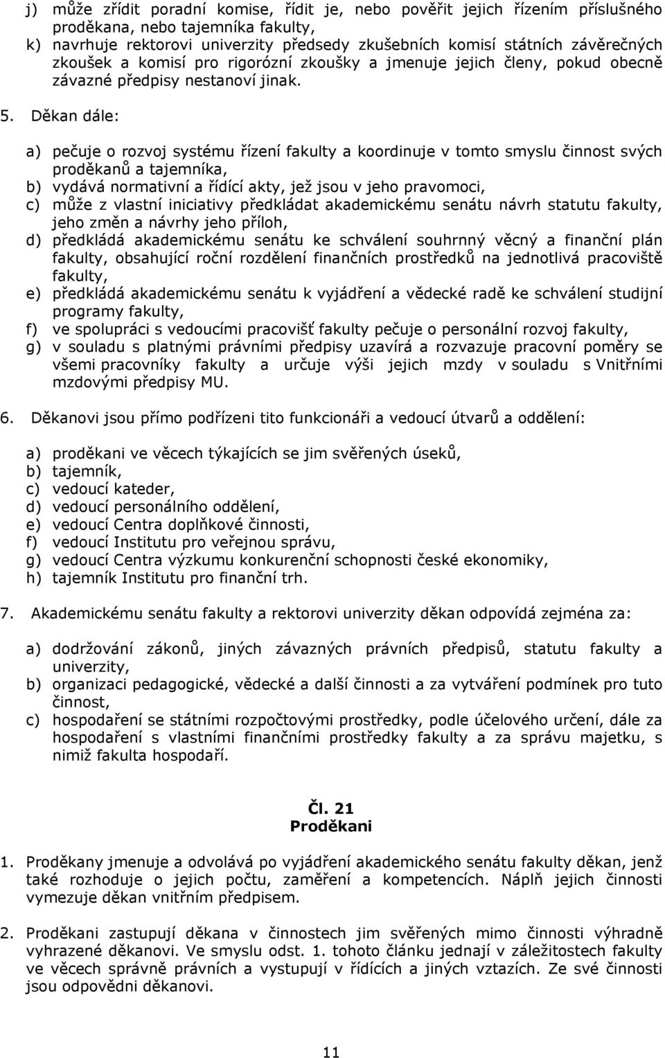 Děkan dále: a) pečuje o rozvoj systému řízení fakulty a koordinuje v tomto smyslu činnost svých proděkanů a tajemníka, b) vydává normativní a řídící akty, jež jsou v jeho pravomoci, c) může z vlastní