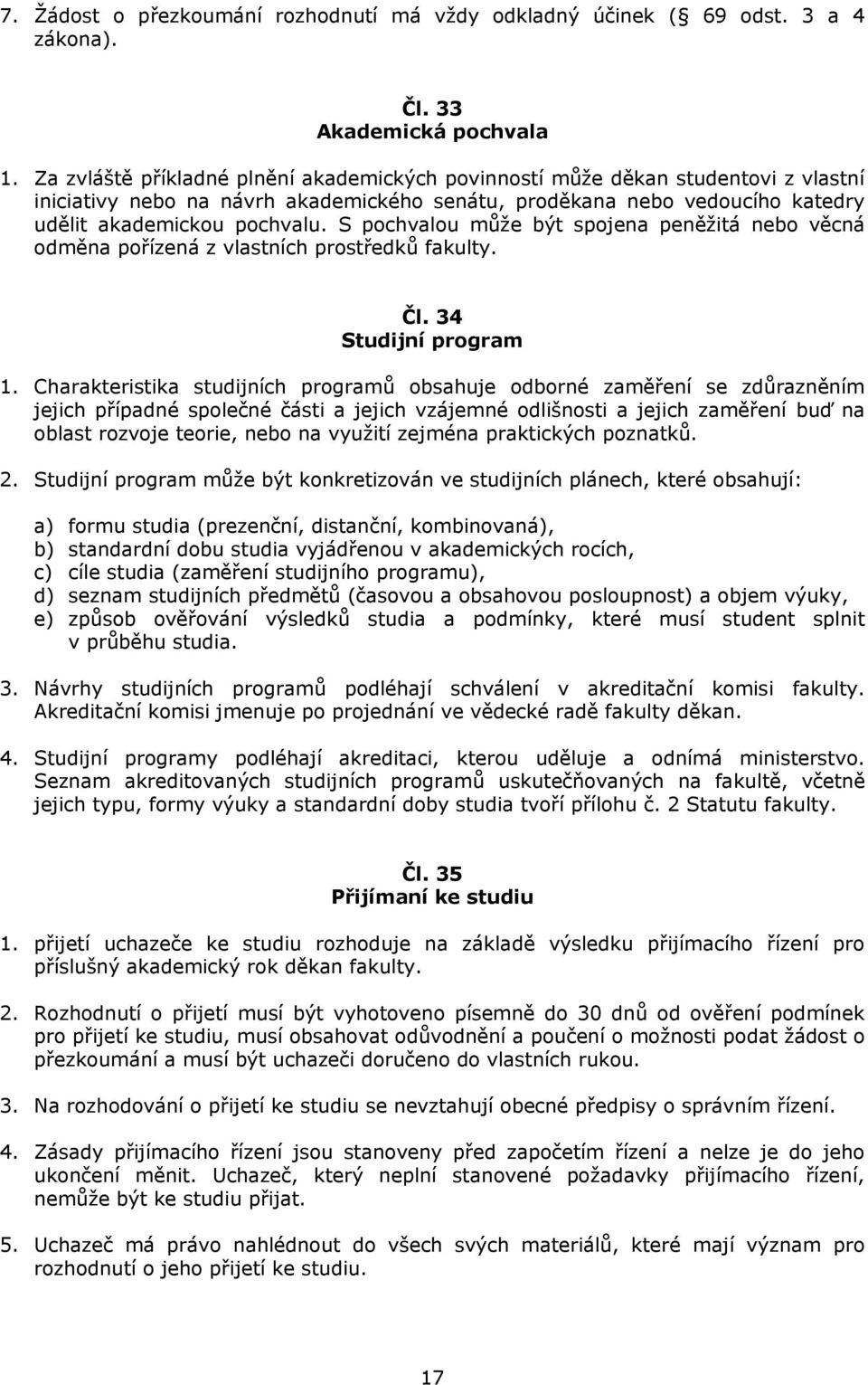 S pochvalou může být spojena peněžitá nebo věcná odměna pořízená z vlastních prostředků fakulty. Čl. 34 Studijní program 1.