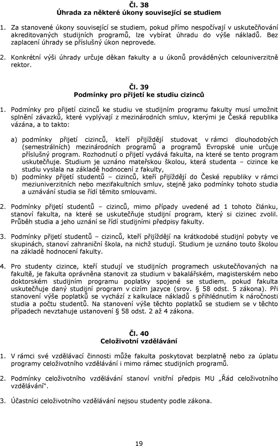 Bez zaplacení úhrady se příslušný úkon neprovede. 2. Konkrétní výši úhrady určuje děkan fakulty a u úkonů prováděných celouniverzitně rektor. Čl. 39 Podmínky pro přijetí ke studiu cizinců 1.