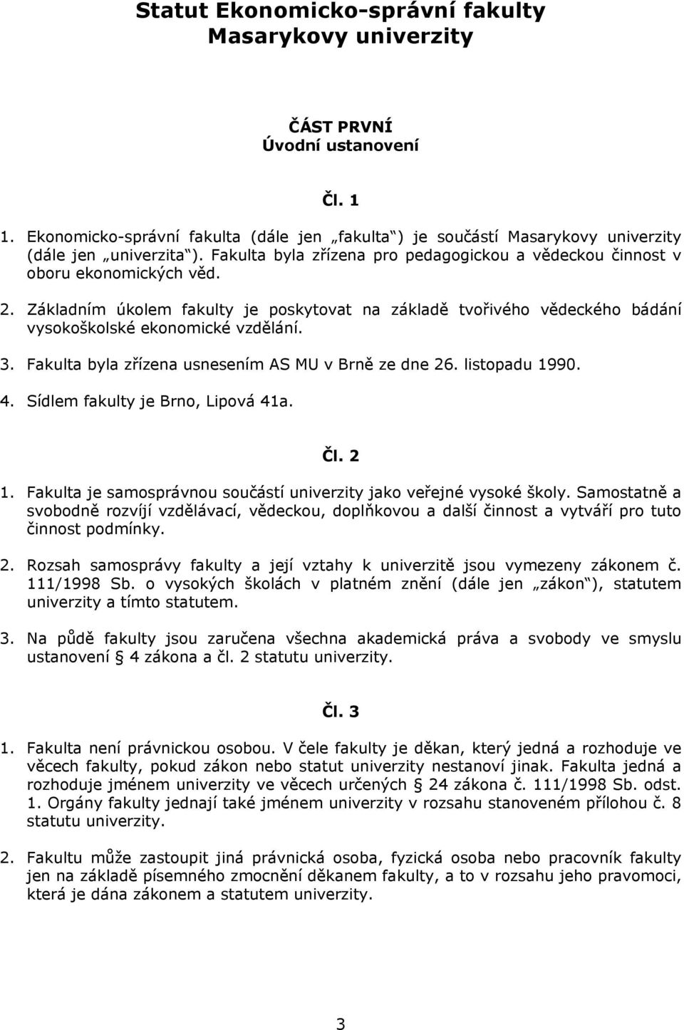 Fakulta byla zřízena usnesením AS MU v Brně ze dne 26. listopadu 1990. 4. Sídlem fakulty je Brno, Lipová 41a. Čl. 2 1. Fakulta je samosprávnou součástí univerzity jako veřejné vysoké školy.