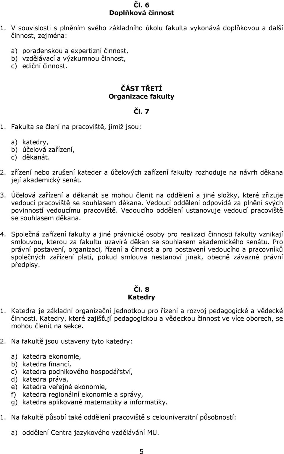 ČÁST TŘETÍ Organizace fakulty Čl. 7 1. Fakulta se člení na pracoviště, jimiž jsou: a) katedry, b) účelová zařízení, c) děkanát. 2.