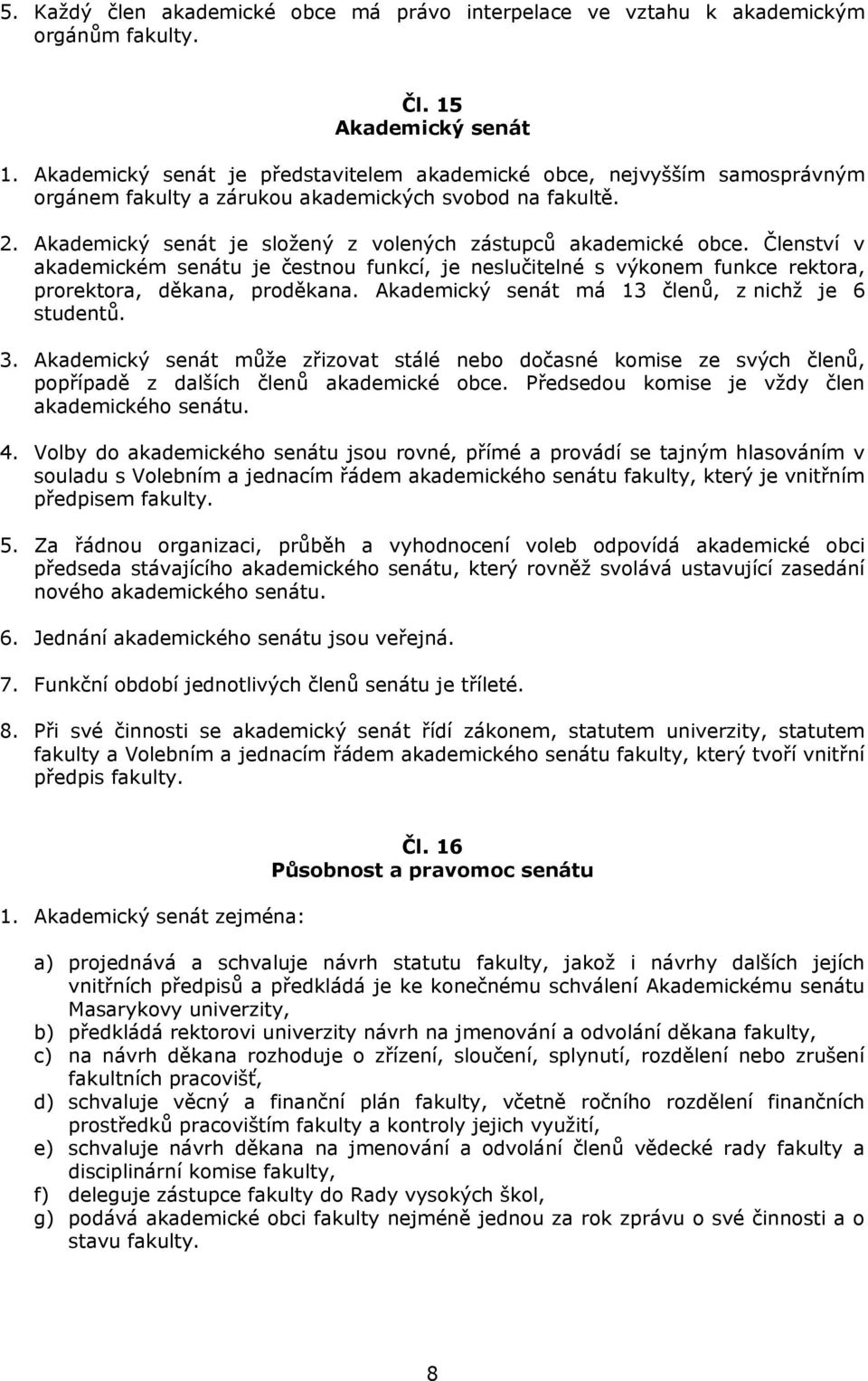 Členství v akademickém senátu je čestnou funkcí, je neslučitelné s výkonem funkce rektora, prorektora, děkana, proděkana. Akademický senát má 13 členů, z nichž je 6 studentů. 3.