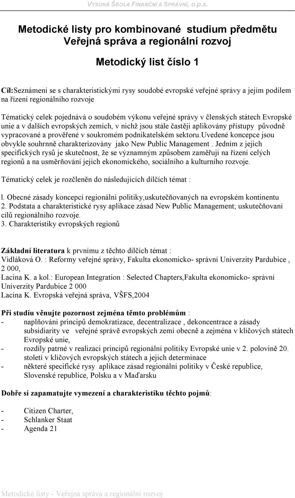 přístupy původně vypracované a prověřené v soukromém podnikatelském sektoru.uvedené koncepce jsou obvykle souhrnně charakterizovány jako New Public Management.