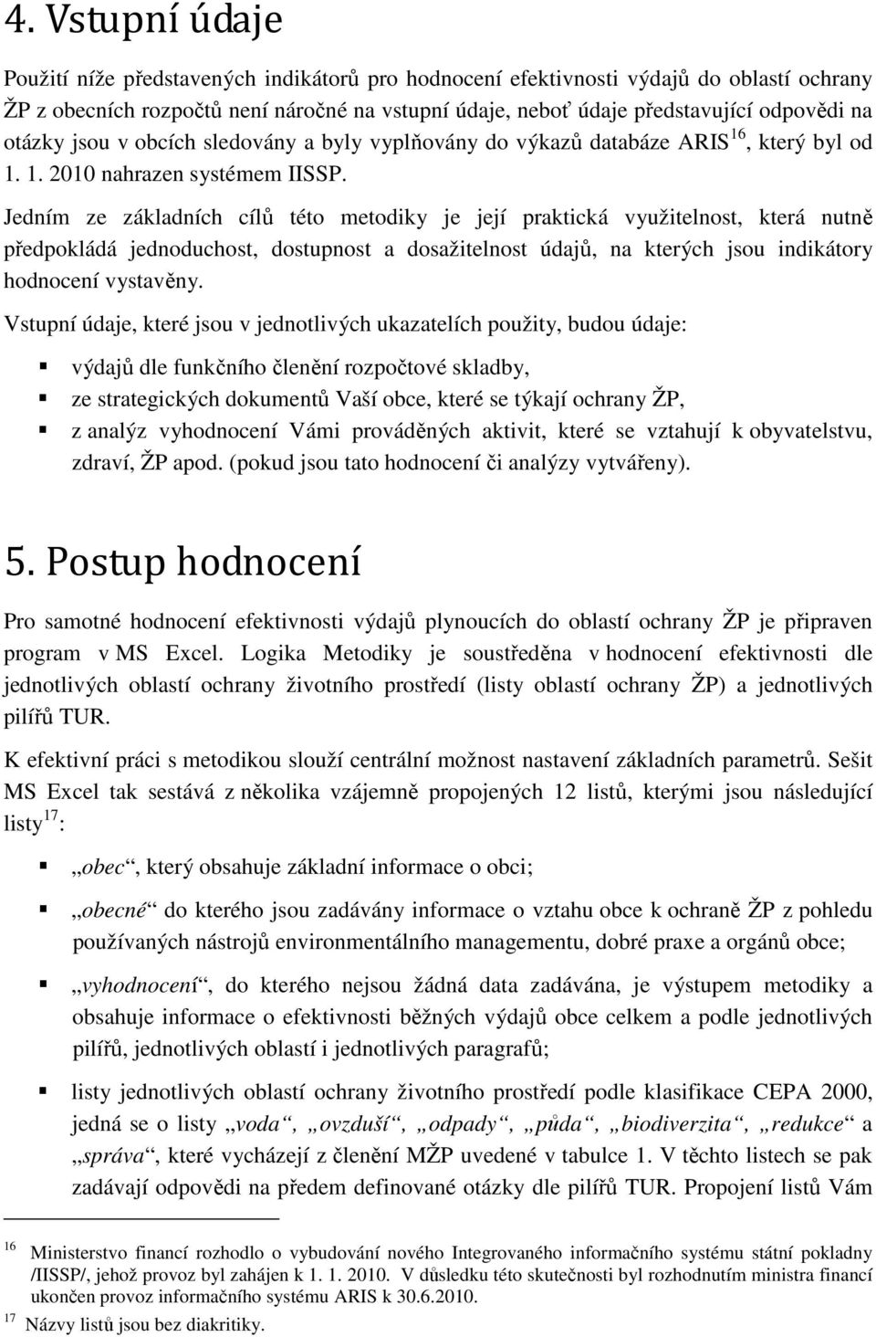 Jedním ze základních cílů této metodiky je její praktická využitelnost, která nutně předpokládá jednoduchost, dostupnost a dosažitelnost údajů, na kterých jsou indikátory hodnocení vystavěny.