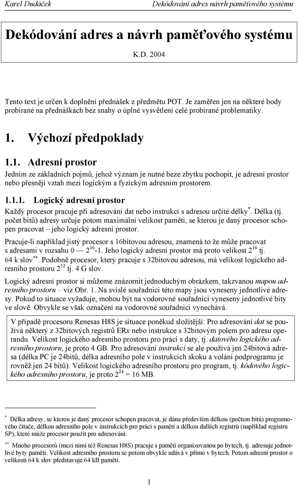 Výchozí předpoklady 1.1. Adresní prostor Jedním ze základních pojmů, jehož význam je nutné beze zbytku pochopit, je adresní prostor nebo přesněji vztah mezi logickým a fyzickým adresním prostorem. 1.1.1. Logický adresní prostor Každý procesor pracuje při adresování dat nebo instrukcí s adresou určité délky *.