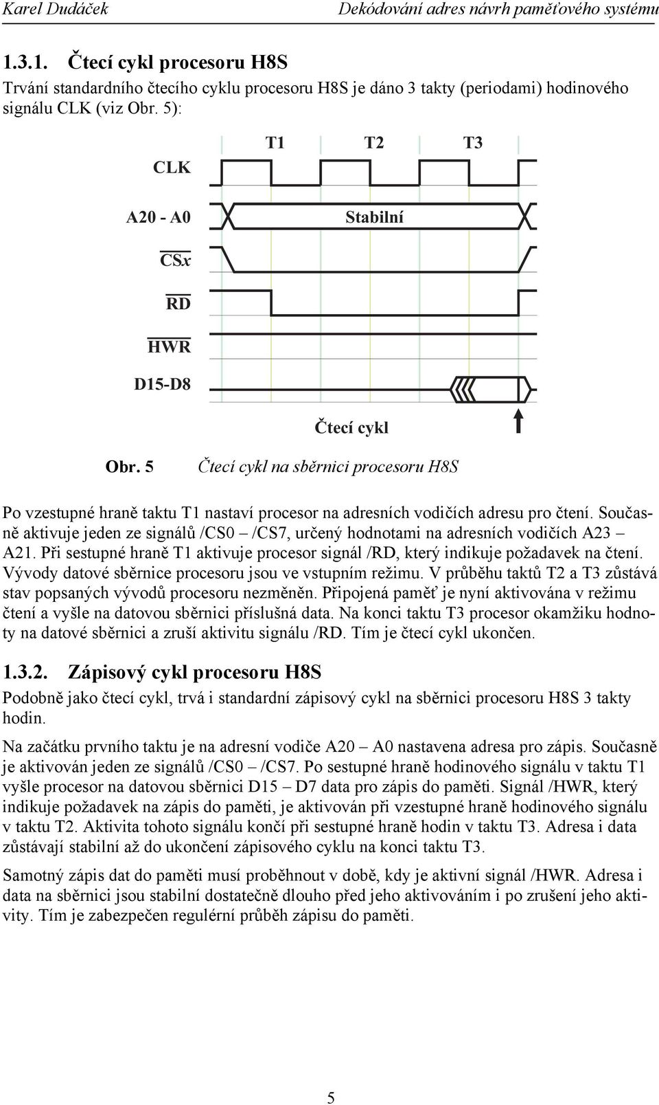 Současně aktivuje jeden ze signálů /CS0 /CS7, určený hodnotami na adresních vodičích A23 A21. Při sestupné hraně T1 aktivuje procesor signál /RD, který indikuje požadavek na čtení.