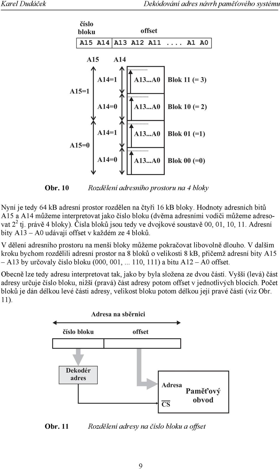 Hodnoty adresních bitů A15 a A14 můžeme interpretovat jako číslo bloku (dvěma adresními vodiči můžeme adresovat 2 2 tj. právě 4 bloky). Čísla bloků jsou tedy ve dvojkové soustavě 00, 01, 10, 11.