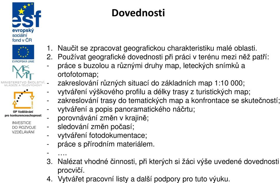 základních map 1:10 000; - vytváření výškového profilu a délky trasy z turistických map; - zakreslování trasy do tematických map a konfrontace se skutečností; - vytváření a popis