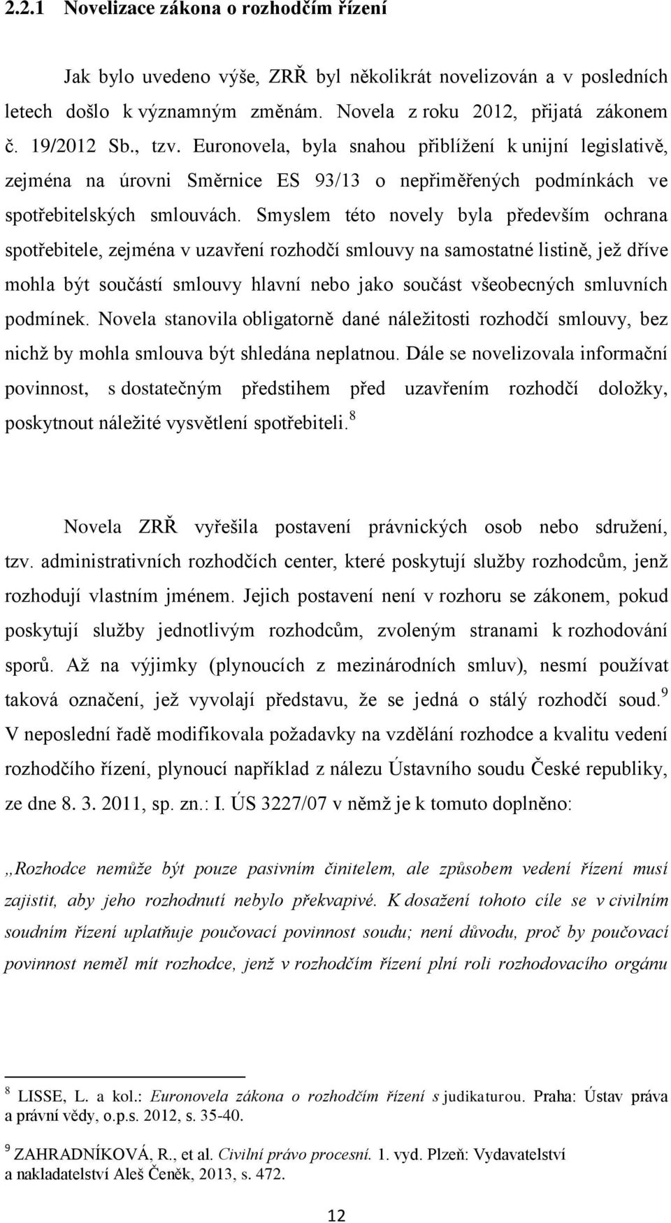 Smyslem této novely byla především ochrana spotřebitele, zejména v uzavření rozhodčí smlouvy na samostatné listině, jež dříve mohla být součástí smlouvy hlavní nebo jako součást všeobecných smluvních