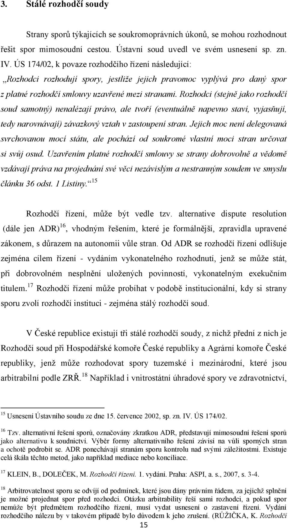 Rozhodci (stejně jako rozhodčí soud samotný) nenalézají právo, ale tvoří (eventuálně napevno staví, vyjasňují, tedy narovnávají) závazkový vztah v zastoupení stran.