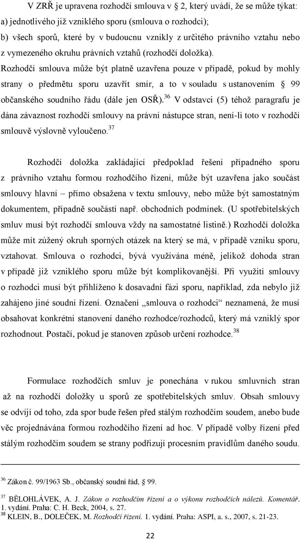 Rozhodčí smlouva může být platně uzavřena pouze v případě, pokud by mohly strany o předmětu sporu uzavřít smír, a to v souladu s ustanovením 99 občanského soudního řádu (dále jen OSŘ).