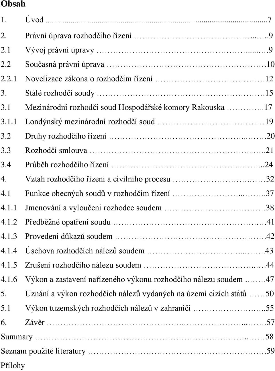 .....24 4. Vztah rozhodčího řízení a civilního procesu. 32 4.1 Funkce obecných soudů v rozhodčím řízení.....37 4.1.1 Jmenování a vyloučení rozhodce soudem.38 4.1.2 Předběžné opatření soudu..41 4.1.3 Provedení důkazů soudem.