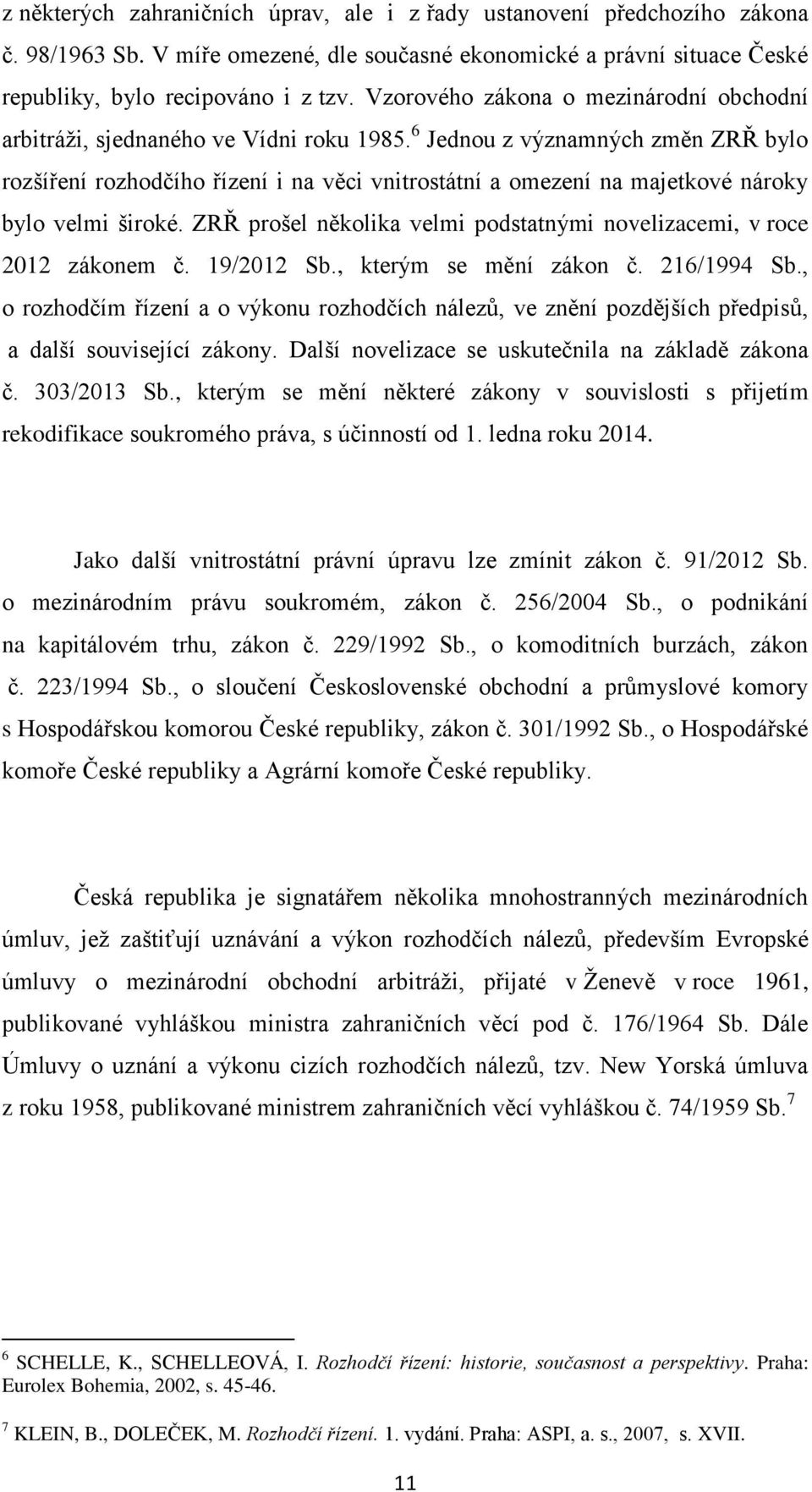 6 Jednou z významných změn ZRŘ bylo rozšíření rozhodčího řízení i na věci vnitrostátní a omezení na majetkové nároky bylo velmi široké.