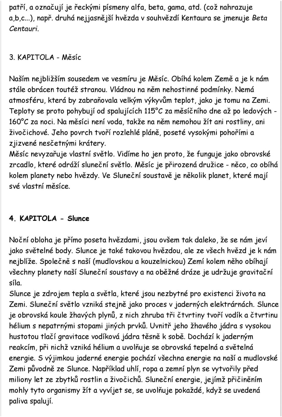 Nemá atmosféru, která by zabraňovala velkým výkyvům teplot, jako je tomu na Zemi. Teploty se proto pohybují od spalujících 115 C za měsíčního dne až po ledových - 160 C za noci.