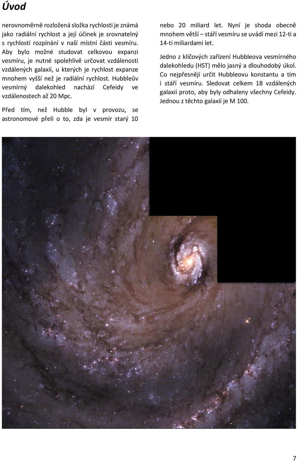 Hubbleův vesmírný dalekohled nachází Cefeidy ve vzdálenostech až 20 Mpc. Před tím, než Hubble byl v provozu, se astronomové přeli o to, zda je vesmír starý 10 nebo 20 miliard let.