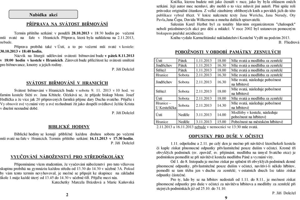 Zároveň bude příležitost ke svátosti smíření pro biřmovance, kmotry a jejich rodiny. SVÁTOST BIŘMOVÁNÍ V HRANICÍCH Svátost biřmování v Hranicích bude v sobotu 9. 11. 2013 v 10 hod.
