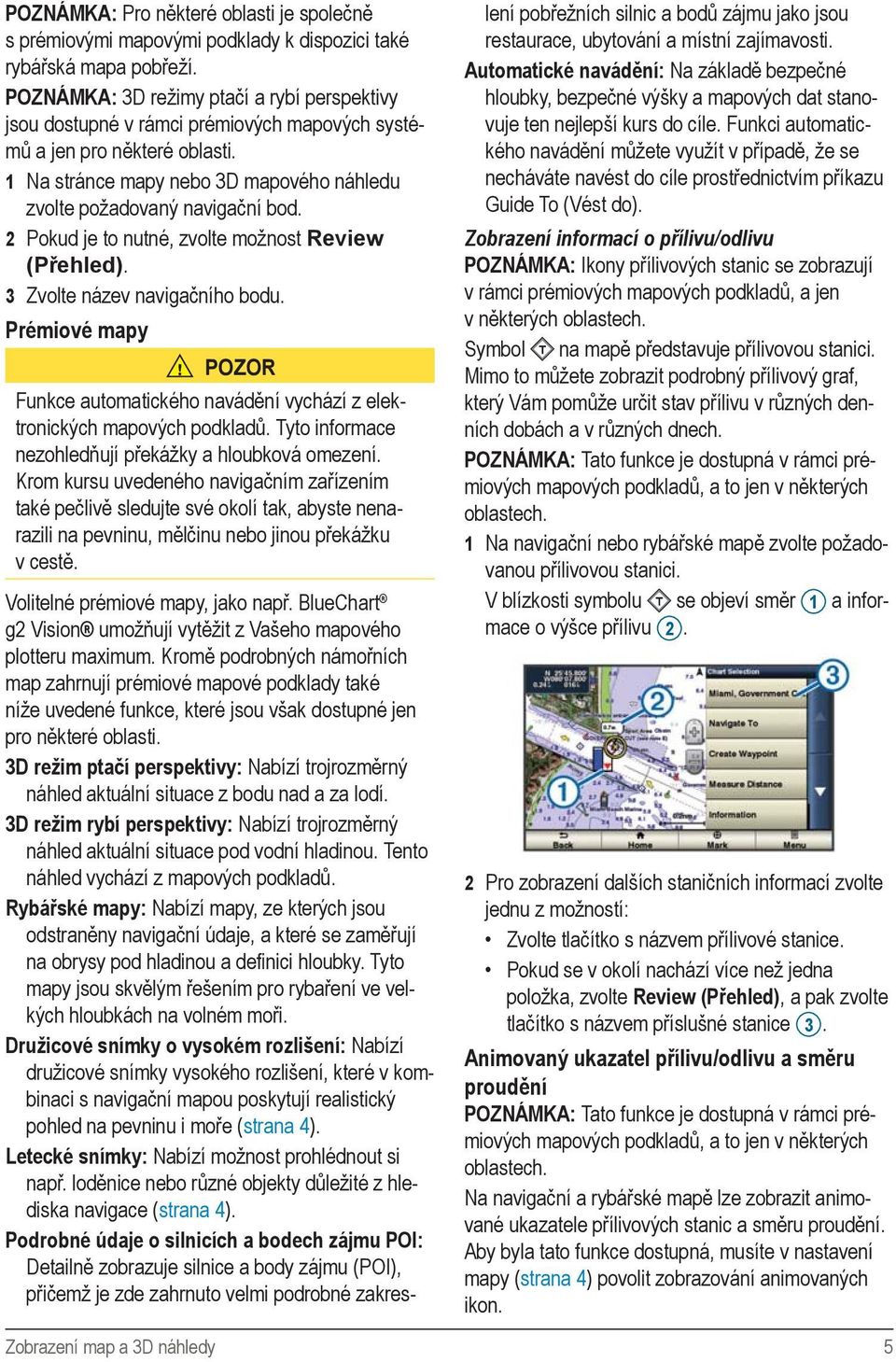 2 Pokud je to nutné, zvolte možnost Review (Přehled). 3 Zvolte název navigačního bodu. Prémiové mapy POZOR Funkce automatického navádění vychází z elektronických mapových podkladů.