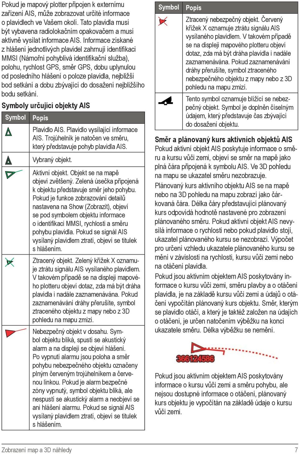 Informace získané z hlášení jednotlivých plavidel zahrnují identifikaci MMSI (Námořní pohyblivá identifikační služba), polohu, rychlost GPS, směr GPS, dobu uplynulou od posledního hlášení o poloze