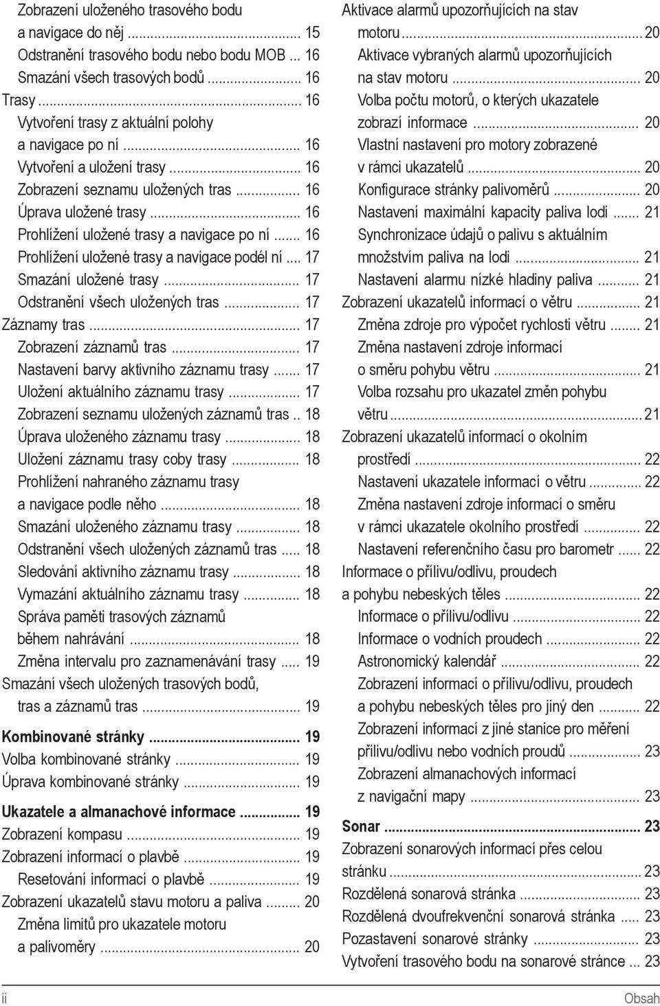 .. 16 Prohlížení uložené trasy a navigace po ní... 16 Prohlížení uložené trasy a navigace podél ní... 17 Smazání uložené trasy... 17 Odstranění všech uložených tras... 17 Záznamy tras.