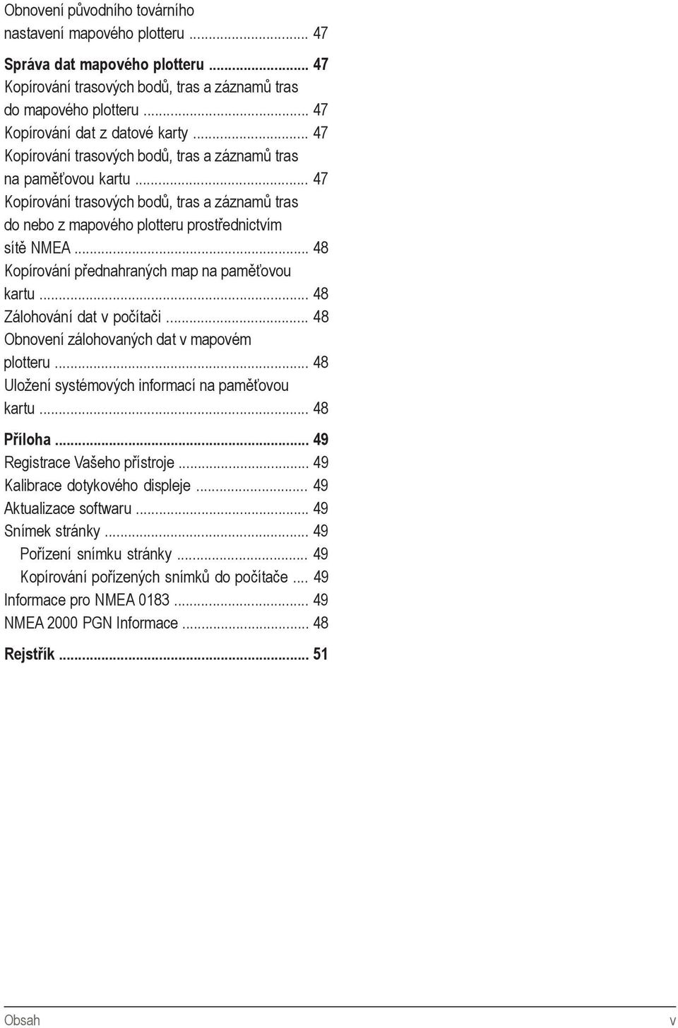 .. 48 Kopírování přednahraných map na paměťovou kartu... 48 Zálohování dat v počítači... 48 Obnovení zálohovaných dat v mapovém plotteru... 48 Uložení systémových informací na paměťovou kartu.