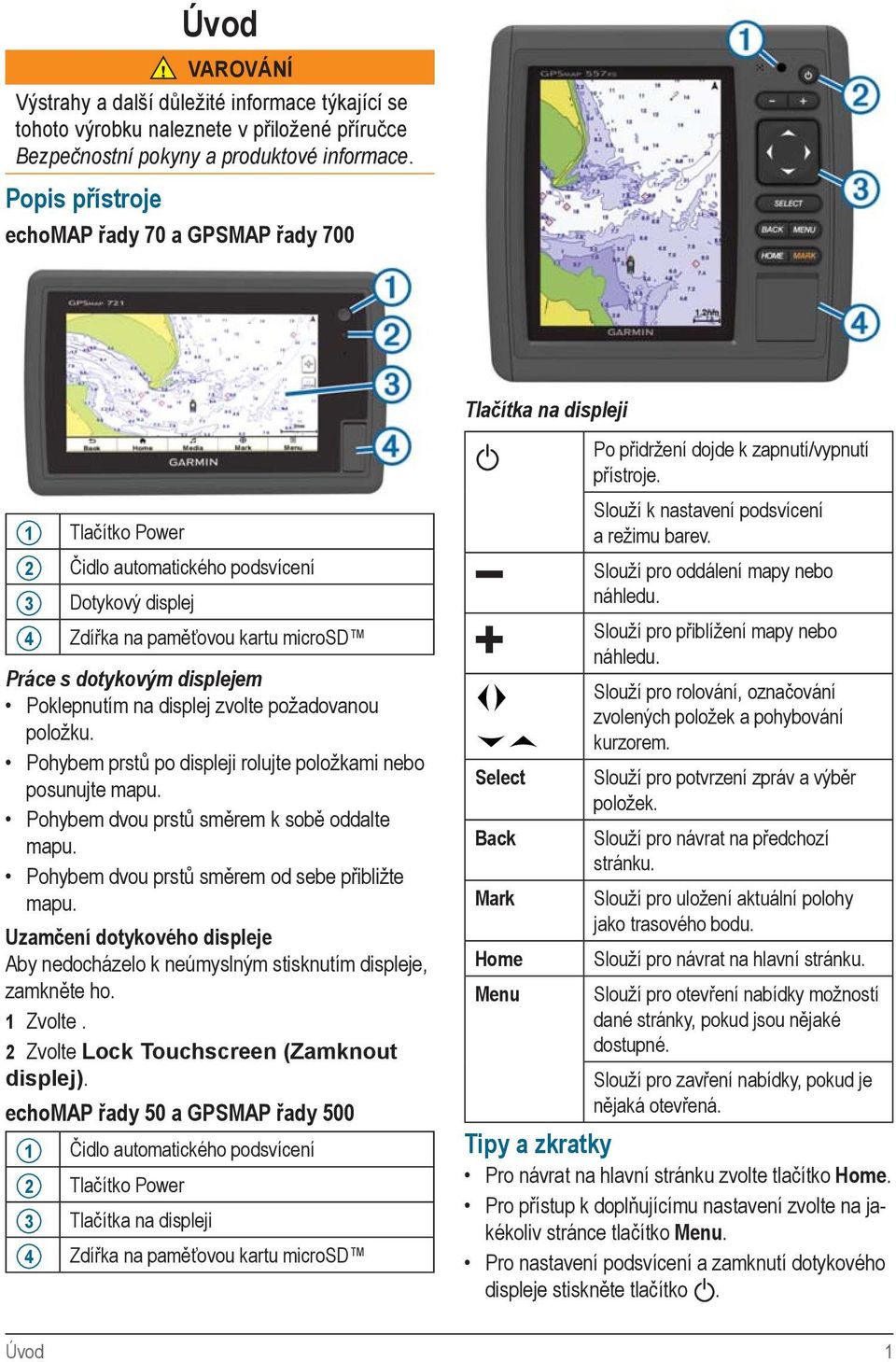 1 Tlačítko Power 2 Čidlo automatického podsvícení 3 Dotykový displej 4 Zdířka na paměťovou kartu microsd Práce s dotykovým displejem Poklepnutím na displej zvolte požadovanou položku.