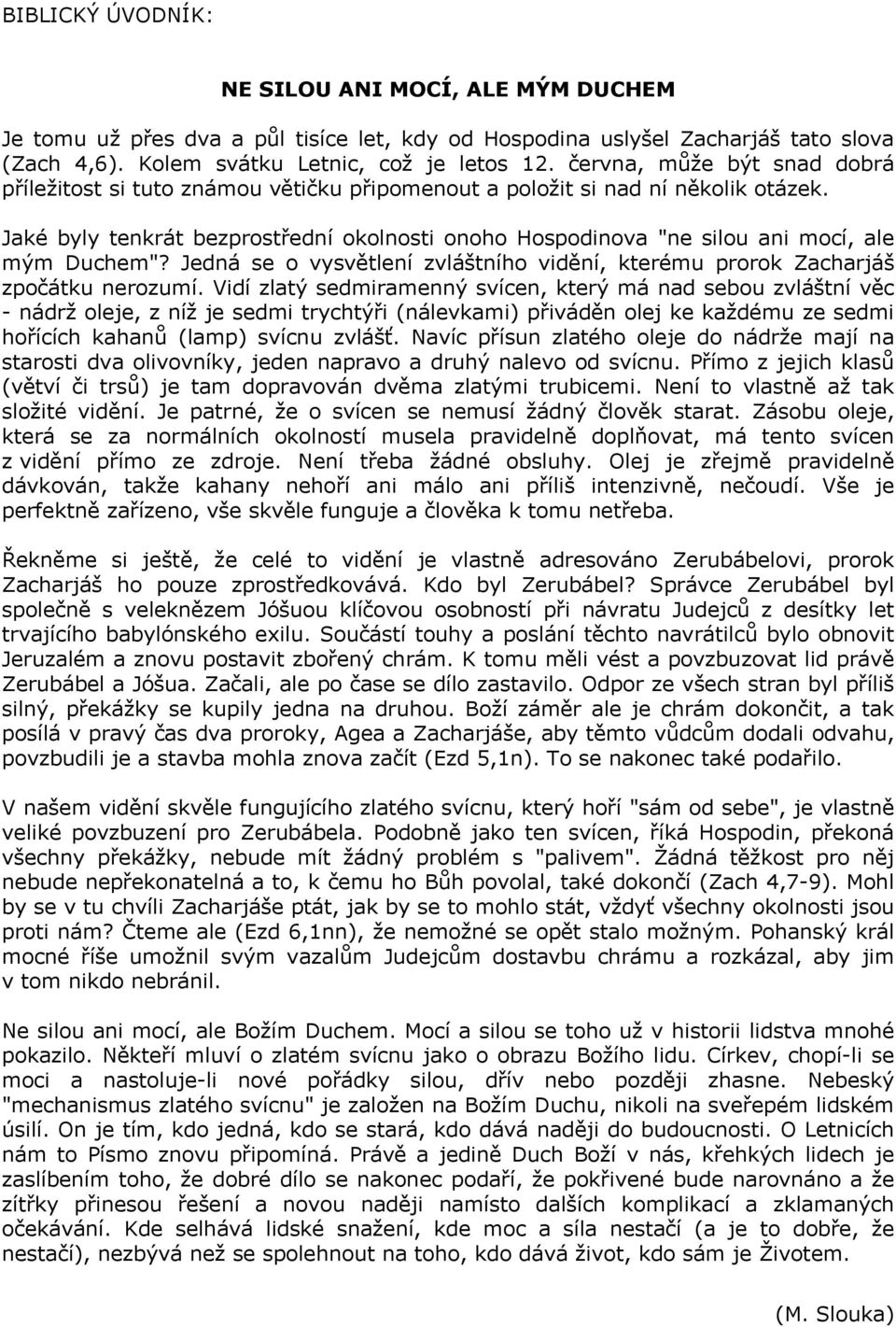 Jaké byly tenkrát bezprostřední okolnosti onoho Hospodinova "ne silou ani mocí, ale mým Duchem"? Jedná se o vysvětlení zvláštního vidění, kterému prorok Zacharjáš zpočátku nerozumí.