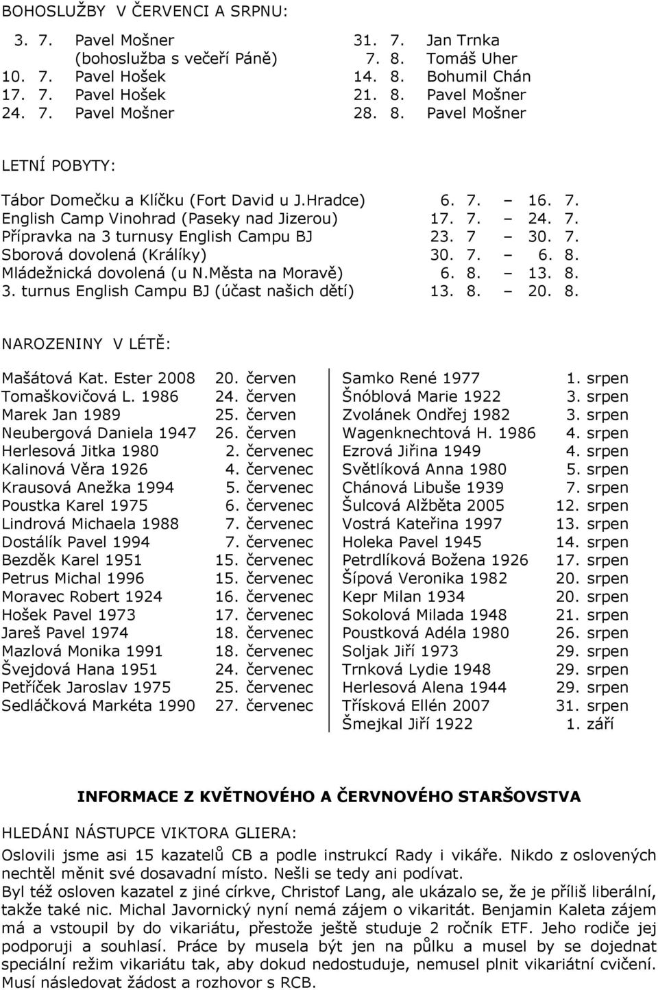 7. 6. 8. Mládežnická dovolená (u N.Města na Moravě) 6. 8. 13. 8. 3. turnus English Campu BJ (účast našich dětí) 13. 8. 20. 8. NAROZENINY V LÉTĚ: Mašátová Kat. Ester 2008 Tomaškovičová L.