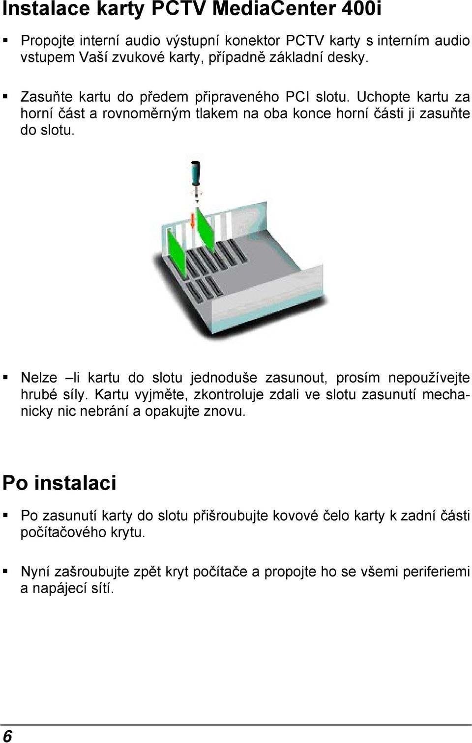 Nelze li kartu do slotu jednoduše zasunout, prosím nepoužívejte hrubé síly. Kartu vyjměte, zkontroluje zdali ve slotu zasunutí mechanicky nic nebrání a opakujte znovu.