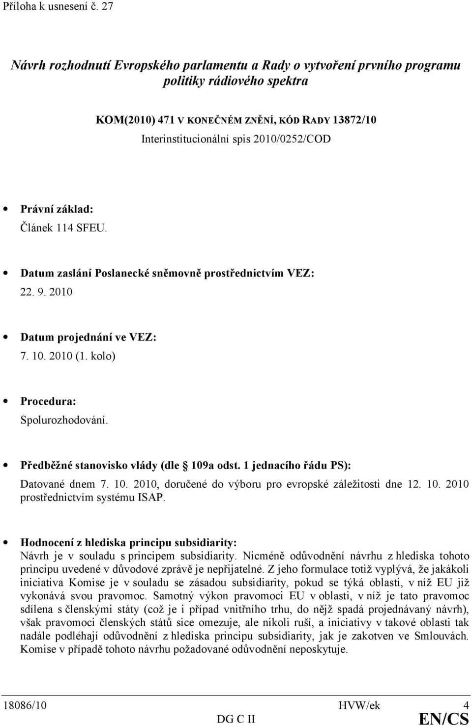 Právní základ: Článek 114 SFEU. Datum zaslání Poslanecké sněmovně prostřednictvím VEZ: 22. 9. 2010 Datum projednání ve VEZ: 7. 10. 2010 (1. kolo) Procedura: Spolurozhodování.