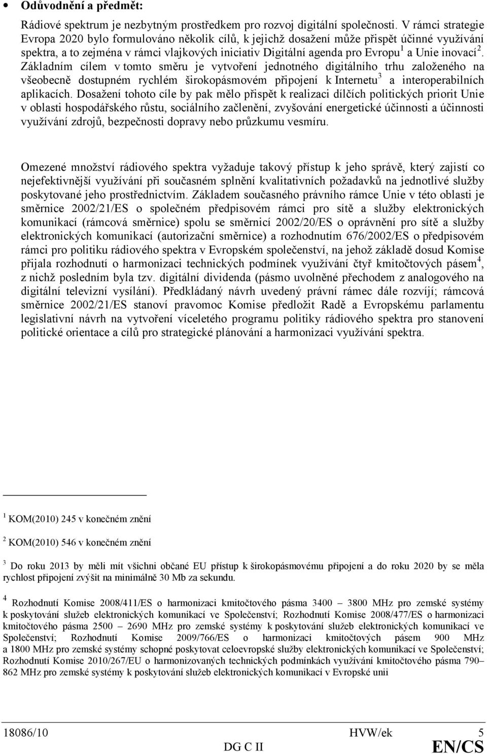 inovací 2. Základním cílem v tomto směru je vytvoření jednotného digitálního trhu založeného na všeobecně dostupném rychlém širokopásmovém připojení k Internetu 3 a interoperabilních aplikacích.