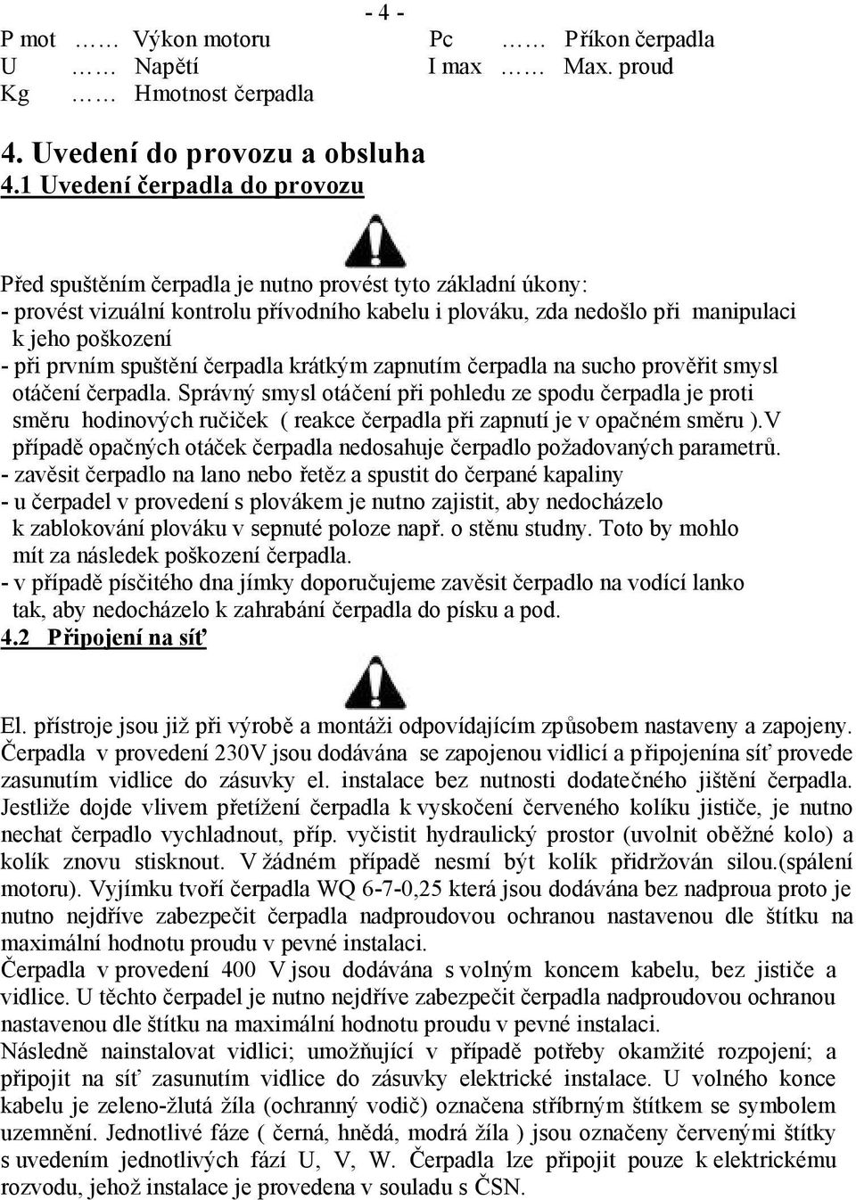 prvním spuštění čerpadla krátkým zapnutím čerpadla na sucho prověřit smysl otáčení čerpadla.